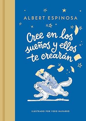 Cree en los sueños y ellos te crearán / Believe in Dreams, and They Will Create You by Albert Espinosa, Albert Espinosa