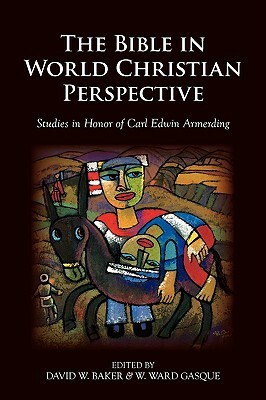 The Bible in World Christian Perspective: Studies in Honor of Carl Edwin Armerding by David W. Baker, W. Ward Gasque