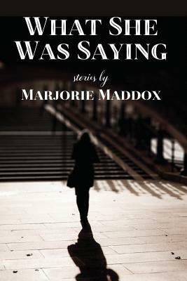 What She Was Saying: Stories by Marjorie Maddox