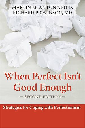 When Perfect Isn't Good Enough: Strategies for Coping with Perfectionism by Martin M. Antony