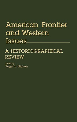 American Frontier and Western Issues: An Historiographical Review by Roger L. Nichols
