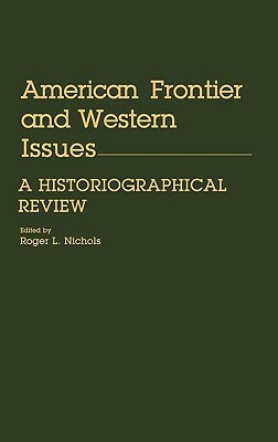 American Frontier and Western Issues: An Historiographical Review by Roger L. Nichols