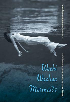 Weeki Wachee Mermaids: Thirty Years of Underwater Photography by Lu Vickers, Bonnie Georgiadis