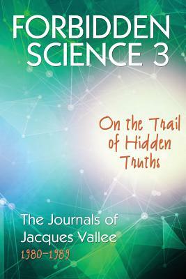 Forbidden Science 3: On the Trail of Hidden Truths, The Journals of Jacques Vallee 1980-1989 by Jacques Vallee