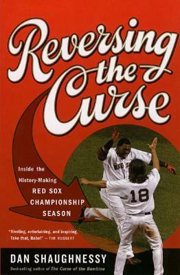 Reversing the Curse: Inside the 2004 Boston Red Sox by Dan Shaughnessy