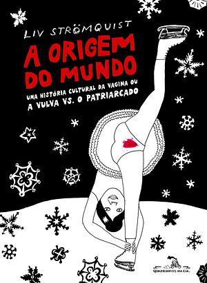 A Origem do Mundo: Uma História Cultural da Vagina ou a Vulva Vs. O Patriarcado by Liv Strömquist, Kristin Lie Garrubo