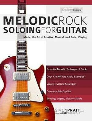 Melodic Rock Soloing for Guitar: Master the Art of Creative, Musical, Lead Guitar Playing by Simon Pratt, Joseph Alexander