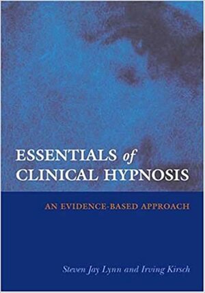 Essentials Of Clinical Hypnosis: An Evidence Based Approach (Dissociation, Trauma, Memory, And Hypnosis Book Series) by Irving Kirsch, Steven Jay Lynn