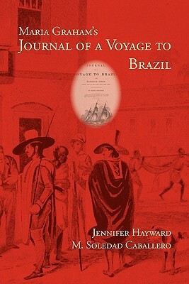 Maria Graham's Journal of a Voyage to Brazil by Maria Graham, Jennifer Hayward, M. Soledad Caballero