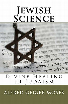 Jewish Science: Divine Healing in Judaism by Alfred Geiger Moses