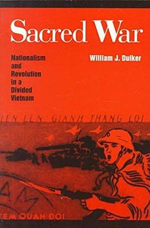 Sacred War: Nationalism and Revolution In A Divided Vietnam by William J. Duiker, William J. Duiker