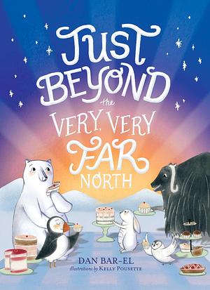 Just Beyond the Very, Very Far North: A Further Story for Gentle Readers and Listeners by Kelly Pousette, Dan Bar-el, Dan Bar-el