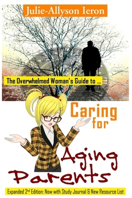 The Overwhelmed Woman's Guide to Caring for Aging Parents by Julie-Allyson Ieron