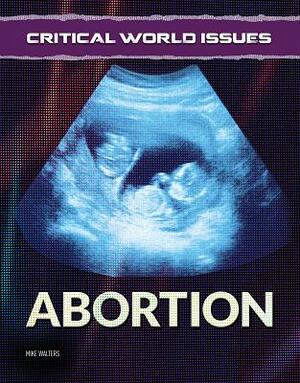 Critical World Issues: Abortion by Mike Walters