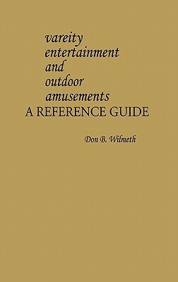Variety Entertainment and Outdoor Amusements: A Reference Guide by Don B. Wilmeth