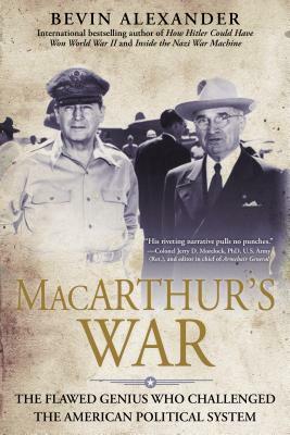 Macarthur's War: The Flawed Genius Who Challenged The American Political System by Bevin Alexander