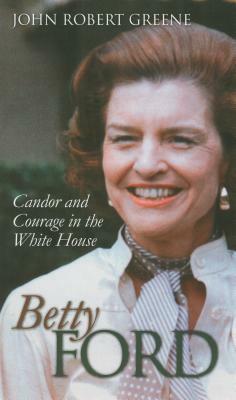 Betty Ford: Candor and Courage in the White House by John Robert Greene
