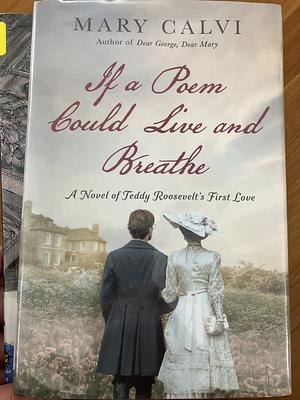 If a Poem Could Live and Breathe: A Novel of Teddy Roosevelt's First Love by Mary Calvi