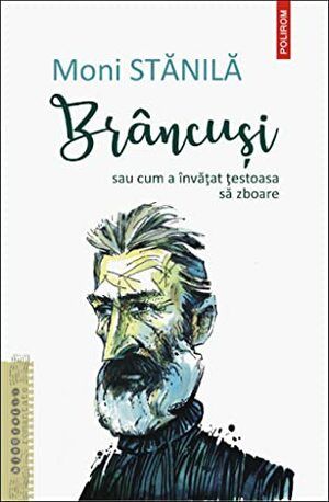 Brâncuși sau cum a învățat țestoasa să zboare by Moni Stănilă