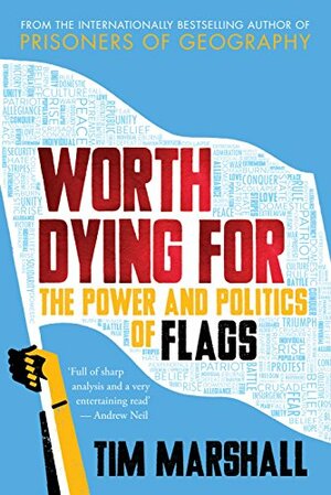 Worth Dying For: The Power and Politics of Flags by Tim Marshall