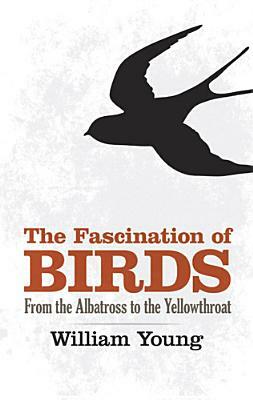 The Fascination of Birds: From the Albatross to the Yellowthroat by William Young