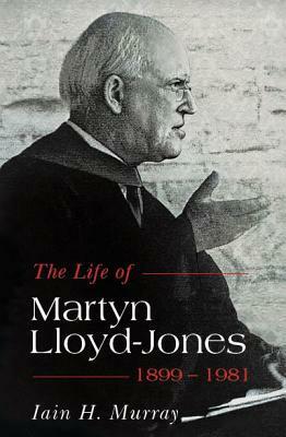 The Life of Martyn Lloyd-Jones - 1899-1981 by Iain H. Murray