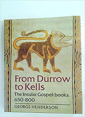 From Durrow to Kells: The Insular Gospel-Books, 650-800 by George Henderson