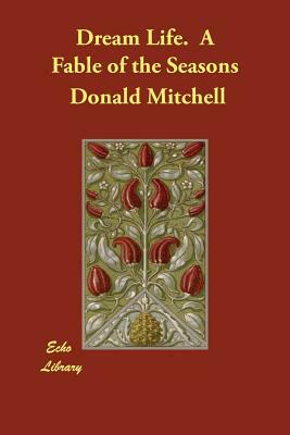 Dream Life. A Fable of the Seasons by Donald Grant Mitchell