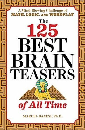 The 125 Best Brain Teasers of All Time: A Mind-Blowing Challenge of Math, Logic, and Wordplay by Marcel Danesi