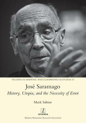 José Saramago: History, Utopia, and the Necessity of Error by Mark Sabine