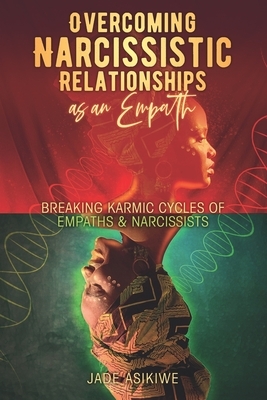 Overcoming Narcissistic Relationships as an Empath: Breaking Karmic Cycles of Empaths & Narcissist by Jade Asikiwe