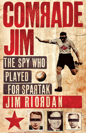 Comrade Jim: The Spy Who Played for Spartak by James Riordan