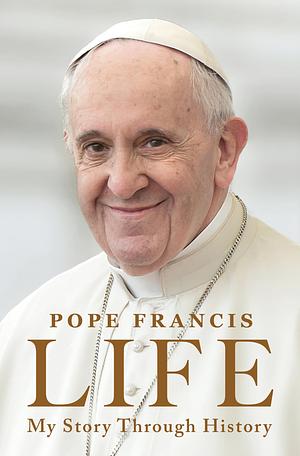 Life: My Story Through History: Pope Francis’s Inspiring Biography Through History by Pope Francis