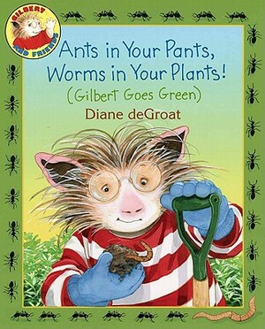 Ants in Your Pants, Worms in Your Plants!: (gilbert Goes Green) by Diane de Groat