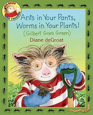 Ants in Your Pants, Worms in Your Plants!: (gilbert Goes Green) by Diane deGroat