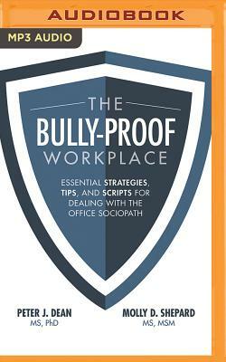 The Bully-Proof Workplace: Essential Strategies, Tips, and Scripts for Dealing with the Office Sociopath by Peter J. Dean, Molly D. Shepard