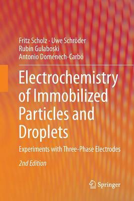 Electrochemistry of Immobilized Particles and Droplets: Experiments with Three-Phase Electrodes by Fritz Scholz, Uwe Schröder, Rubin Gulaboski