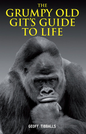 The Grumpy Old Git's Guide to Life by Geoff Tibballs