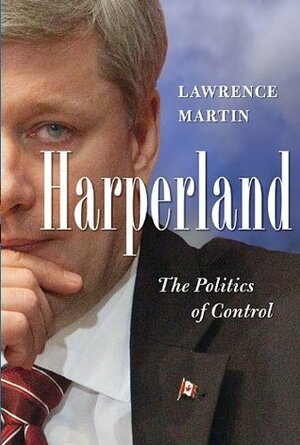 Harperland: The Politics Of Control by Lawrence Martin