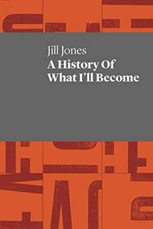A History Of What I'll Become by Jill Jones