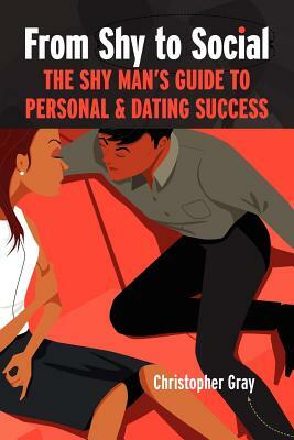 From Shy to Social: The Shy Man's Guide to Personal & Dating Success by Christopher Gray