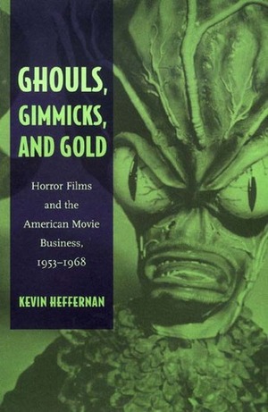 Ghouls, Gimmicks, and Gold: Horror Films and the American Movie Business, 1953-1968 by Kevin Heffernan