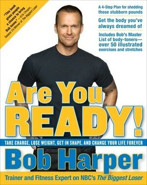 Are You Ready!: Take Charge, Lose Weight, Get in Shape, and Change Your Life Forever by Bob Harper