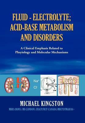 Fluid - Electrolyte; Acid-Base Metabolism and Disorder: A Clinical Emphasis Related to Phsyiology and Molecular Mechanisms by Michael Kingston