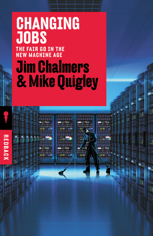 Changing Jobs: The Fair Go in the New Machine Age by Mike Quigley, Jim Chalmers