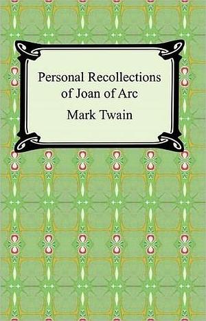 Personal Recollections of Joan of Arc: The Complete Version by Mark Twain, Mark Twain