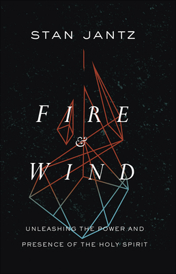 Fire and Wind: Unleashing the Power and Presence of the Holy Spirit by Stan Jantz