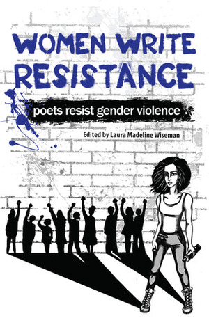 Women Write Resistance: Poets Resist Gender Violence by Sarah A. Chavez, Jennifer Perrine, Laura Madeline Wiseman