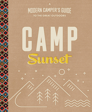 Camp Sunset: A Modern Camper's Guide to the Great Outdoors by The Editors of Sunset