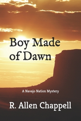 Boy Made of Dawn: Navajo Nation Mystery by R. Allen Chappell